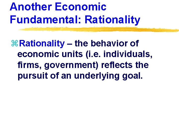 Another Economic Fundamental: Rationality z. Rationality – the behavior of economic units (i. e.