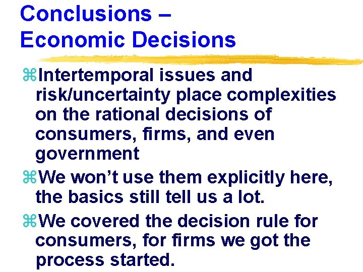 Conclusions – Economic Decisions z. Intertemporal issues and risk/uncertainty place complexities on the rational