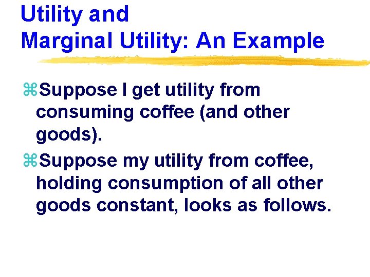 Utility and Marginal Utility: An Example z. Suppose I get utility from consuming coffee