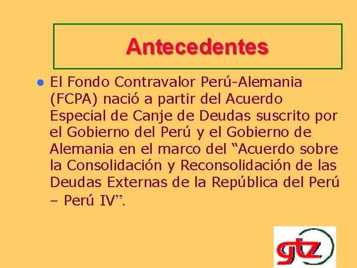 Antecedentes l El Fondo Contravalor Perú-Alemania (FCPA) nació a partir del Acuerdo Especial de