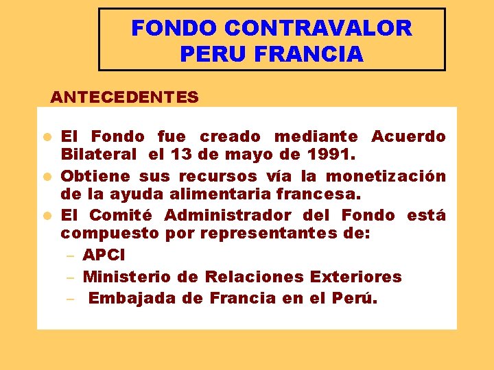 FONDO CONTRAVALOR PERU FRANCIA ANTECEDENTES El Fondo fue creado mediante Acuerdo Bilateral el 13