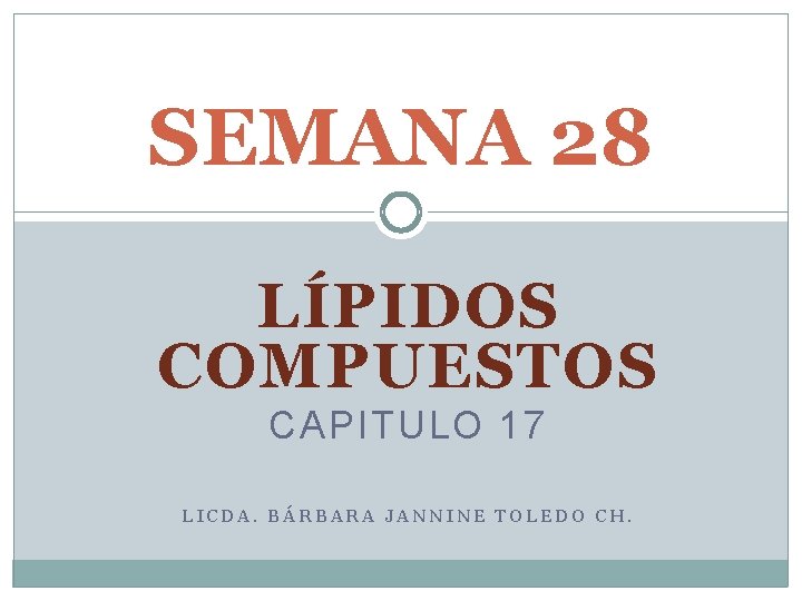 SEMANA 28 LÍPIDOS COMPUESTOS CAPITULO 17 LICDA. BÁRBARA JANNINE TOLEDO CH. 