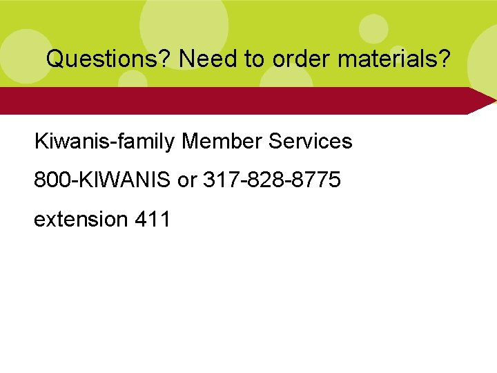 Questions? Need to order materials? Kiwanis-family Member Services 800 -KIWANIS or 317 -828 -8775