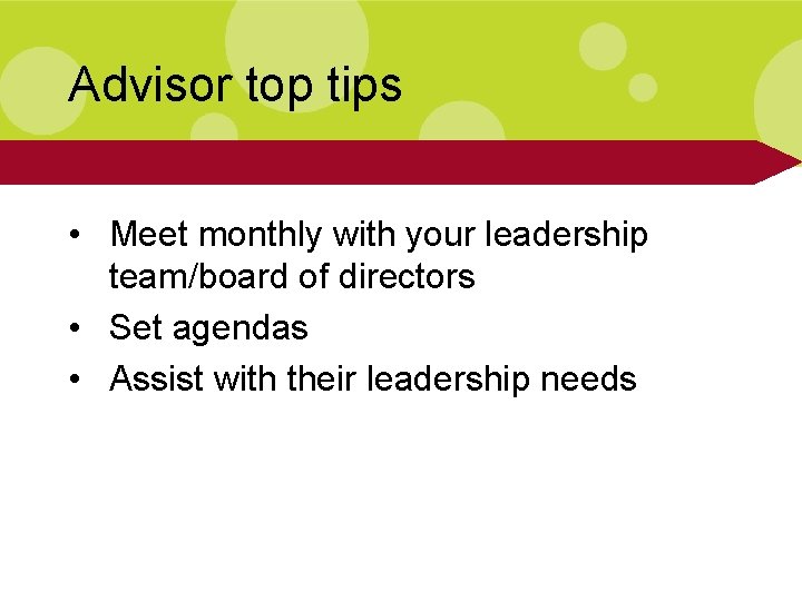 Advisor top tips • Meet monthly with your leadership team/board of directors • Set