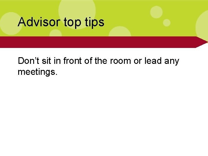 Advisor top tips Don’t sit in front of the room or lead any meetings.