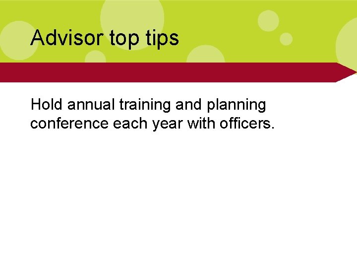 Advisor top tips Hold annual training and planning conference each year with officers. 