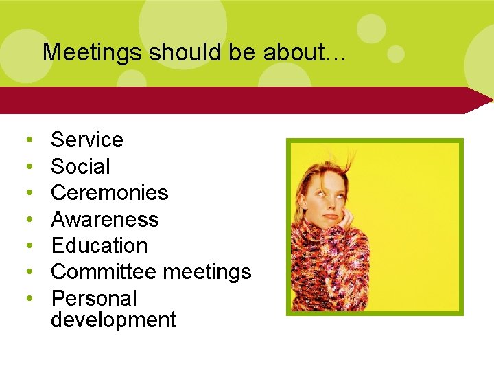 Meetings should be about… • • Service Social Ceremonies Awareness Education Committee meetings Personal