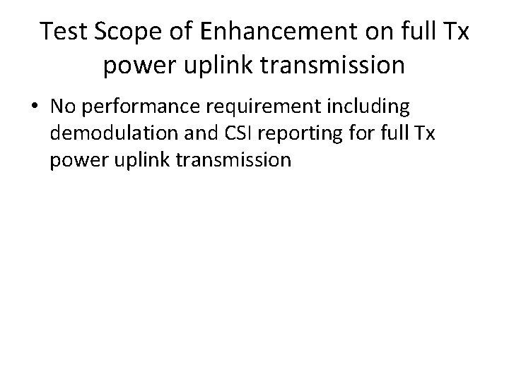 Test Scope of Enhancement on full Tx power uplink transmission • No performance requirement