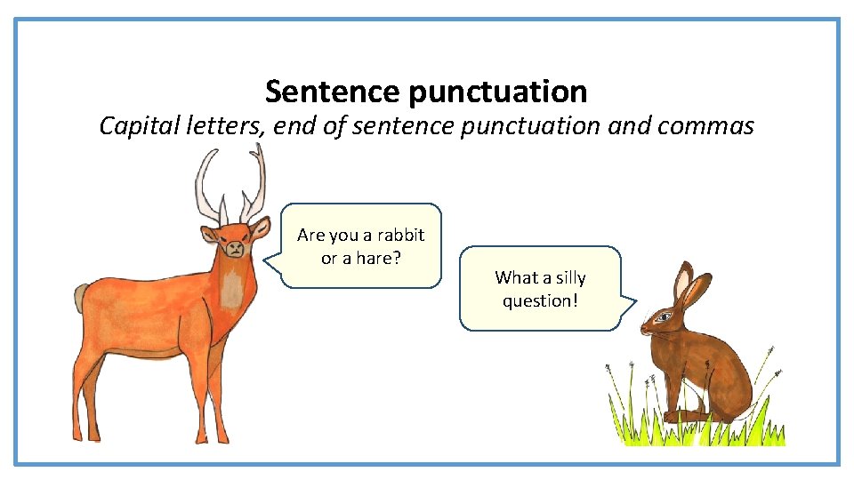 Sentence punctuation Capital letters, end of sentence punctuation and commas Are you a rabbit