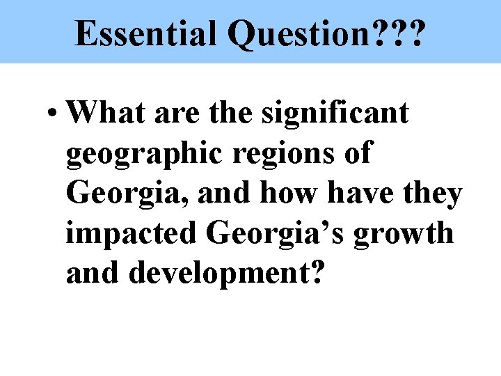 Essential Question? ? ? • What are the significant geographic regions of Georgia, and