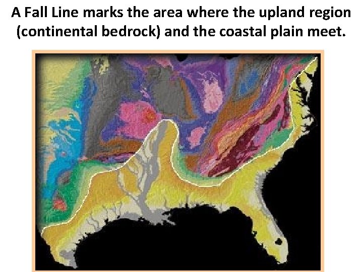 A Fall Line marks the area where the upland region (continental bedrock) and the