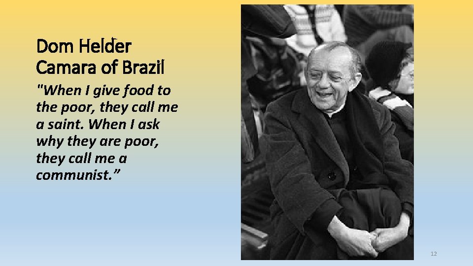 Dom Helder Camara of Brazil "When I give food to the poor, they call