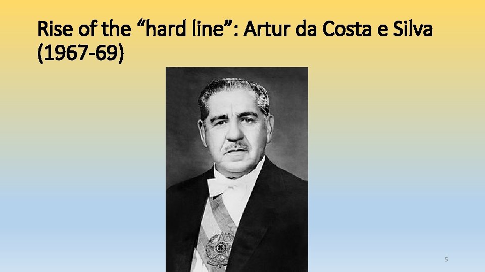 Rise of the “hard line”: Artur da Costa e Silva (1967 -69) 5 