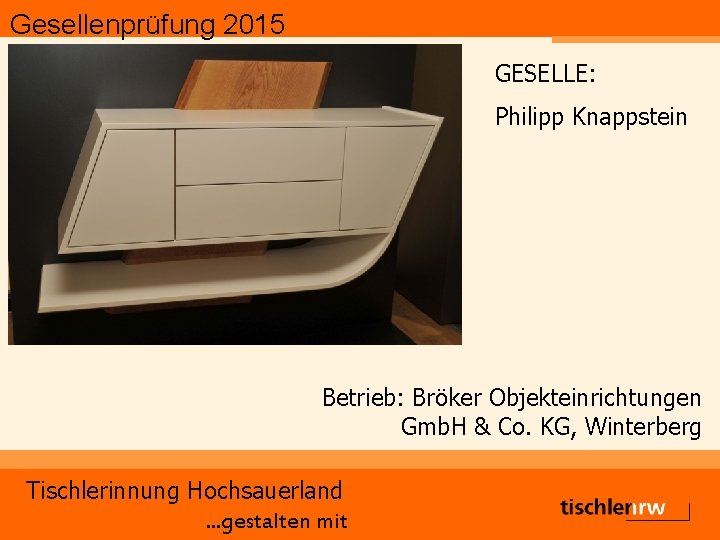 Gesellenprüfung 2015 GESELLE: Philipp Knappstein Betrieb: Bröker Objekteinrichtungen Gmb. H & Co. KG, Winterberg