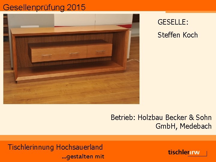 Gesellenprüfung 2015 GESELLE: Steffen Koch Betrieb: Holzbau Becker & Sohn Gmb. H, Medebach Tischlerinnung