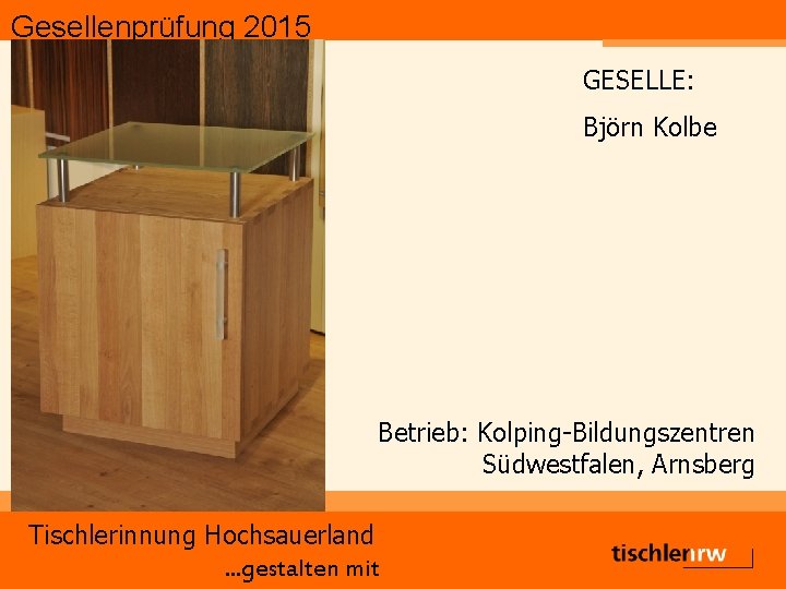 Gesellenprüfung 2015 GESELLE: Björn Kolbe Betrieb: Kolping-Bildungszentren Südwestfalen, Arnsberg Tischlerinnung Hochsauerland. . . gestalten