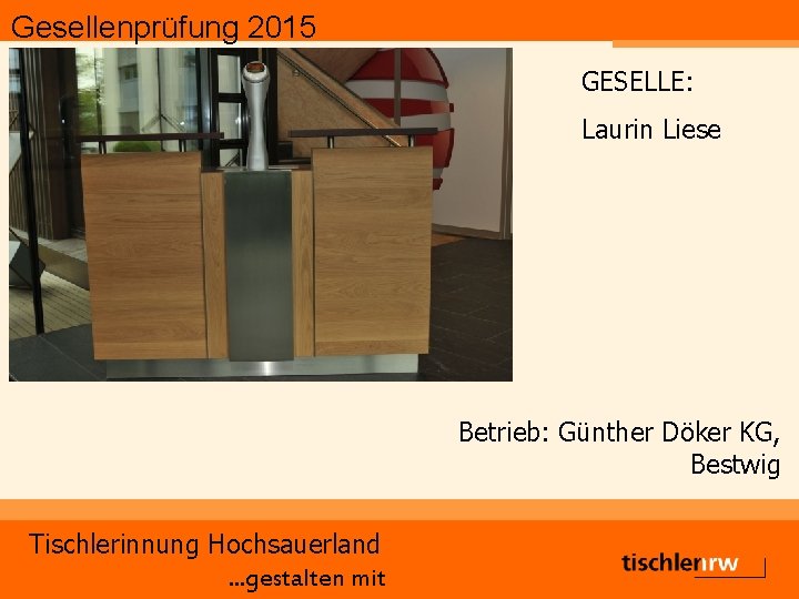 Gesellenprüfung 2015 GESELLE: Laurin Liese Betrieb: Günther Döker KG, Bestwig Tischlerinnung Hochsauerland. . .