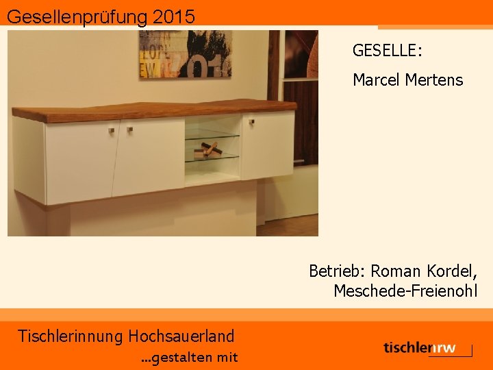 Gesellenprüfung 2015 GESELLE: Marcel Mertens Betrieb: Roman Kordel, Meschede-Freienohl Tischlerinnung Hochsauerland. . . gestalten