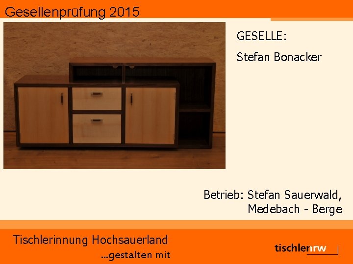 Gesellenprüfung 2015 GESELLE: Stefan Bonacker Betrieb: Stefan Sauerwald, Medebach - Berge Tischlerinnung Hochsauerland. .