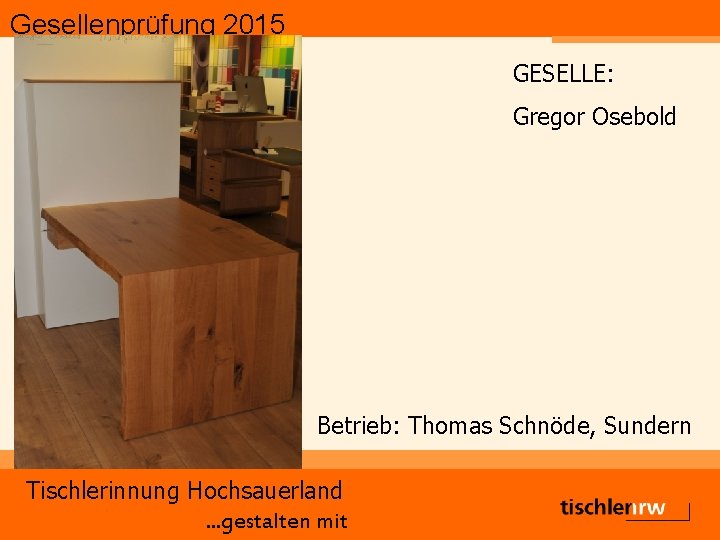 Gesellenprüfung 2015 GESELLE: Gregor Osebold Betrieb: Thomas Schnöde, Sundern Tischlerinnung Hochsauerland. . . gestalten