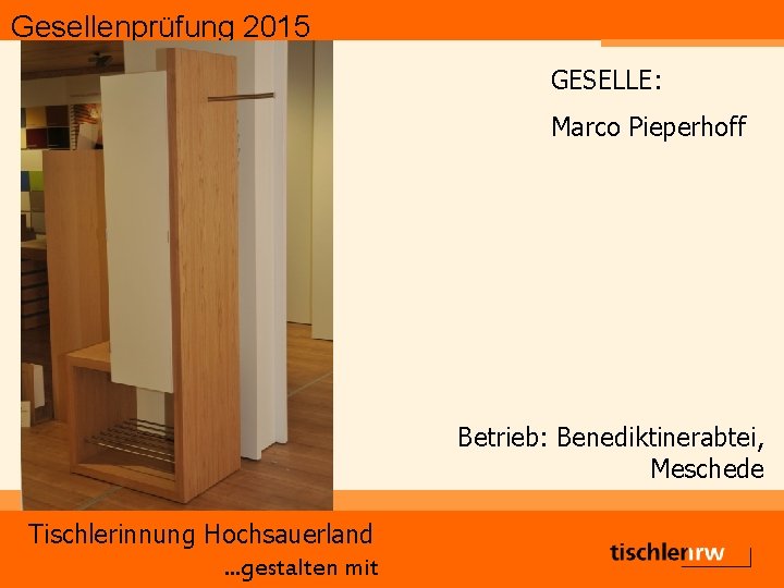 Gesellenprüfung 2015 GESELLE: Marco Pieperhoff Betrieb: Benediktinerabtei, Meschede Tischlerinnung Hochsauerland. . . gestalten mit