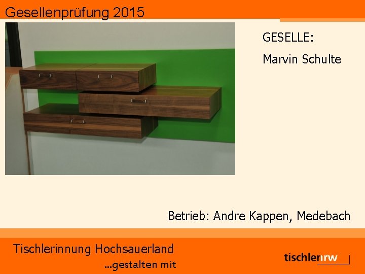 Gesellenprüfung 2015 GESELLE: Marvin Schulte Betrieb: Andre Kappen, Medebach Tischlerinnung Hochsauerland. . . gestalten
