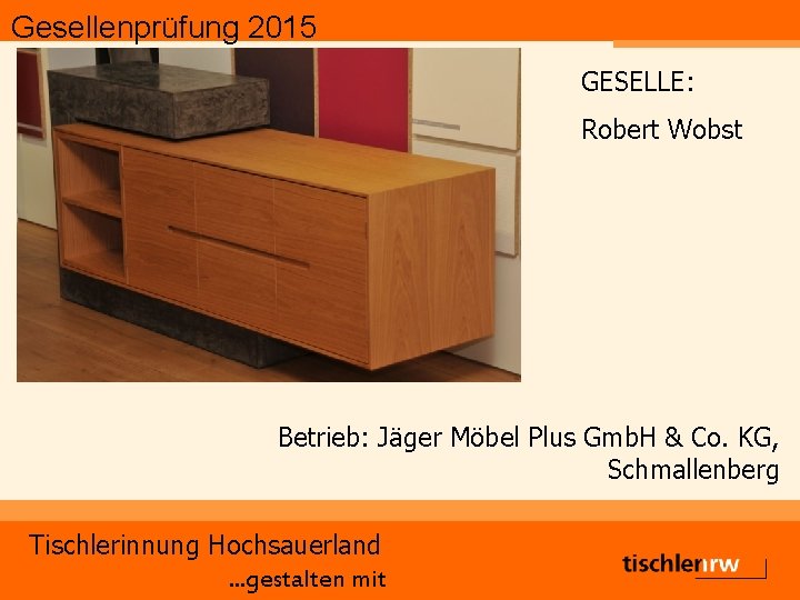Gesellenprüfung 2015 GESELLE: Robert Wobst Betrieb: Jäger Möbel Plus Gmb. H & Co. KG,