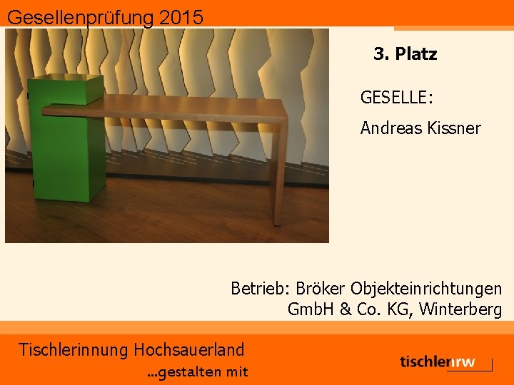 Gesellenprüfung 2015 3. Platz GESELLE: Andreas Kissner Betrieb: Bröker Objekteinrichtungen Gmb. H & Co.