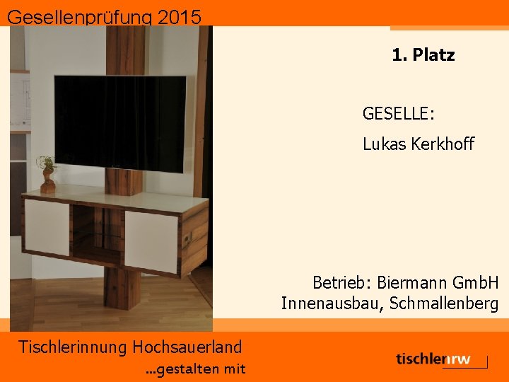 Gesellenprüfung 2015 1. Platz GESELLE: Lukas Kerkhoff Betrieb: Biermann Gmb. H Innenausbau, Schmallenberg Tischlerinnung