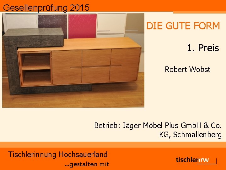 Gesellenprüfung 2015 DIE GUTE FORM 1. Preis Robert Wobst Betrieb: Jäger Möbel Plus Gmb.