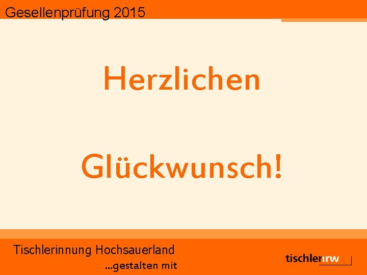 Gesellenprüfung 2015 Herzlichen Glückwunsch! Tischlerinnung Hochsauerland. . . gestalten mit 