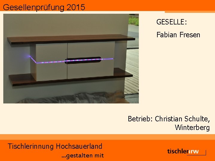 Gesellenprüfung 2015 GESELLE: Fabian Fresen Betrieb: Christian Schulte, Winterberg Tischlerinnung Hochsauerland. . . gestalten