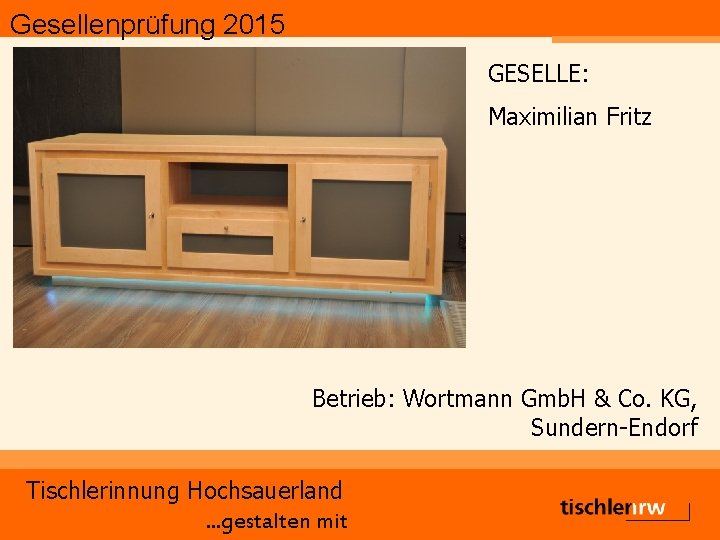 Gesellenprüfung 2015 GESELLE: Maximilian Fritz Betrieb: Wortmann Gmb. H & Co. KG, Sundern-Endorf Tischlerinnung