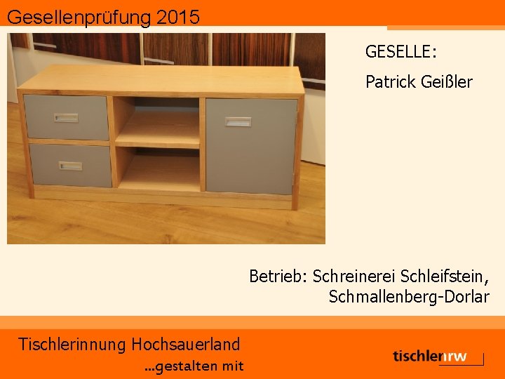 Gesellenprüfung 2015 GESELLE: Patrick Geißler Betrieb: Schreinerei Schleifstein, Schmallenberg-Dorlar Tischlerinnung Hochsauerland. . . gestalten