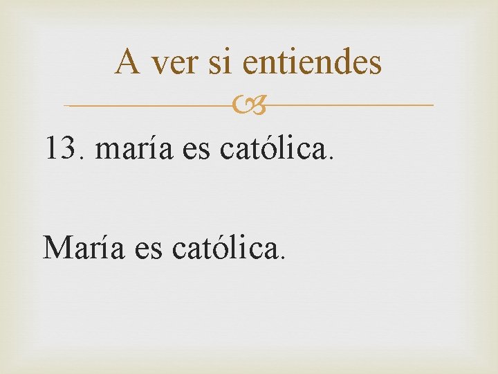 A ver si entiendes 13. maría es católica. María es católica. 