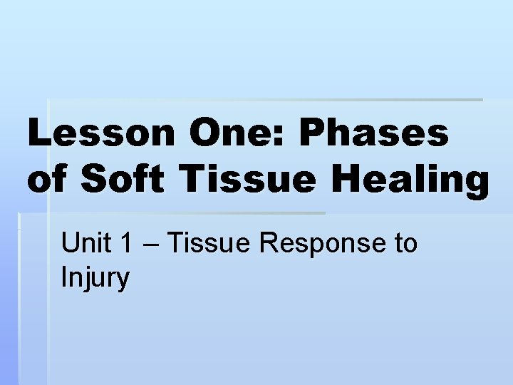 Lesson One: Phases of Soft Tissue Healing Unit 1 – Tissue Response to Injury