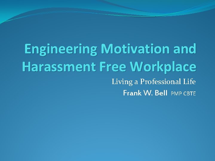 Engineering Motivation and Harassment Free Workplace Living a Professional Life Frank W. Bell PMP