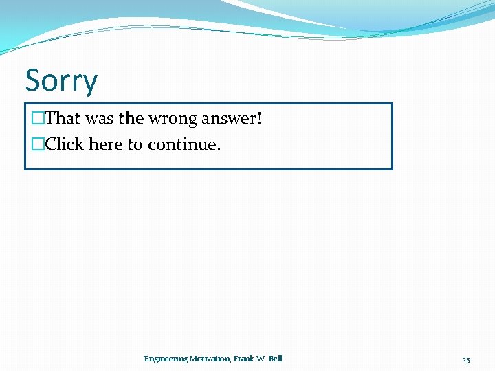 Sorry �That was the wrong answer! �Click here to continue. Engineering Motivation, Frank W.