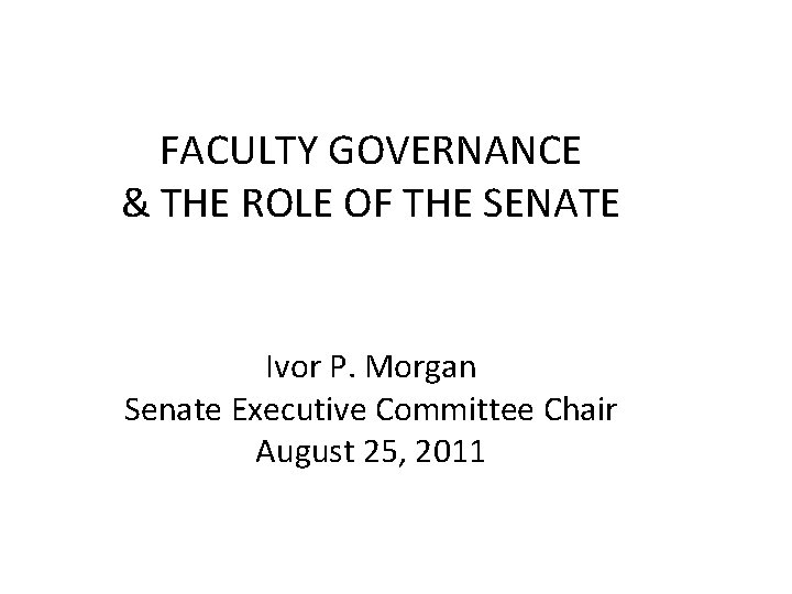 FACULTY GOVERNANCE & THE ROLE OF THE SENATE Ivor P. Morgan Senate Executive Committee