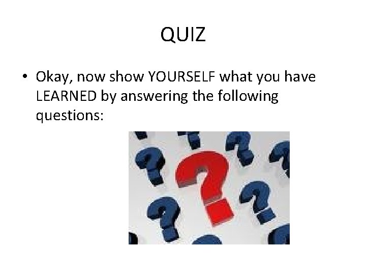 QUIZ • Okay, now show YOURSELF what you have LEARNED by answering the following