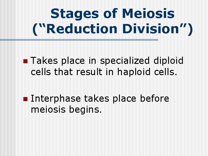 Stages of Meiosis (“Reduction Division”) n Takes place in specialized diploid cells that result