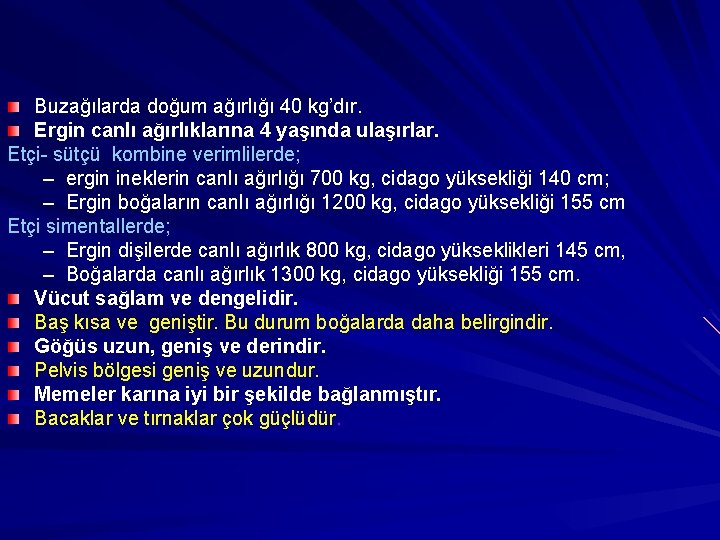 Buzağılarda doğum ağırlığı 40 kg’dır. Ergin canlı ağırlıklarına 4 yaşında ulaşırlar. Etçi- sütçü kombine