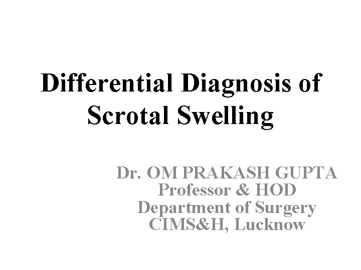 Differential Diagnosis of Scrotal Swelling Dr. OM PRAKASH GUPTA Professor & HOD Department of