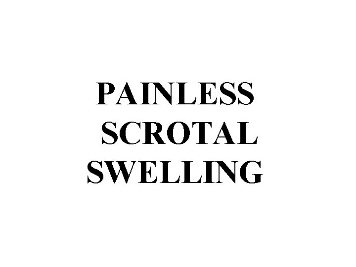 PAINLESS SCROTAL SWELLING 