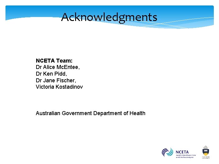 Acknowledgments NCETA Team: Dr Alice Mc. Entee, Dr Ken Pidd, Dr Jane Fischer, Victoria