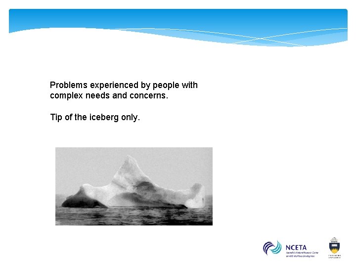 Problems experienced by people with complex needs and concerns. Tip of the iceberg only.