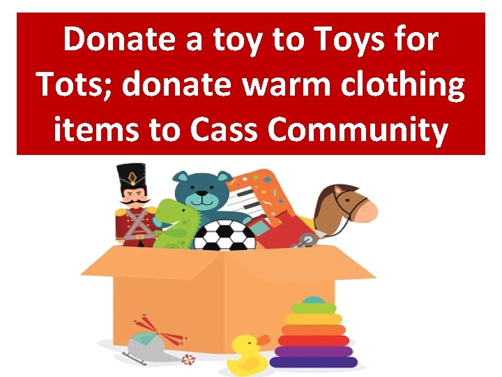 Donate a toy to Toys for Tots; donate warm clothing items to Cass Community