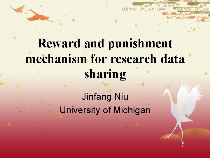 Reward and punishment mechanism for research data sharing Jinfang Niu University of Michigan 