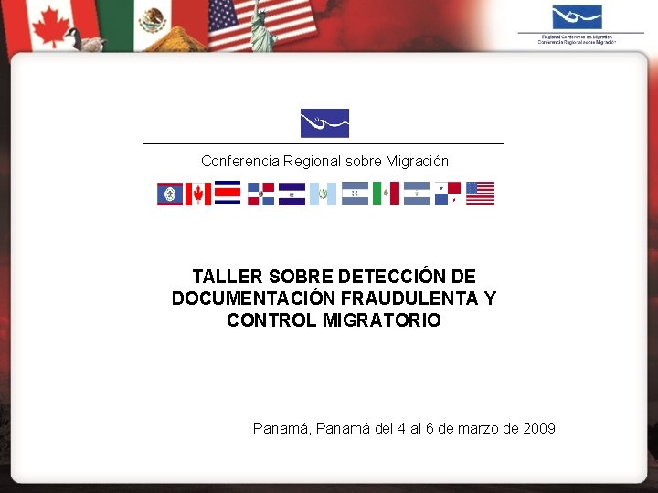 Conferencia Regional sobre Migración TALLER SOBRE DETECCIÓN DE DOCUMENTACIÓN FRAUDULENTA Y CONTROL MIGRATORIO Panamá,