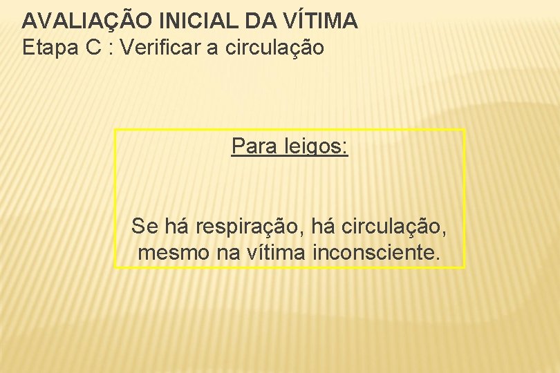 AVALIAÇÃO INICIAL DA VÍTIMA Etapa C : Verificar a circulação Para leigos: Se há